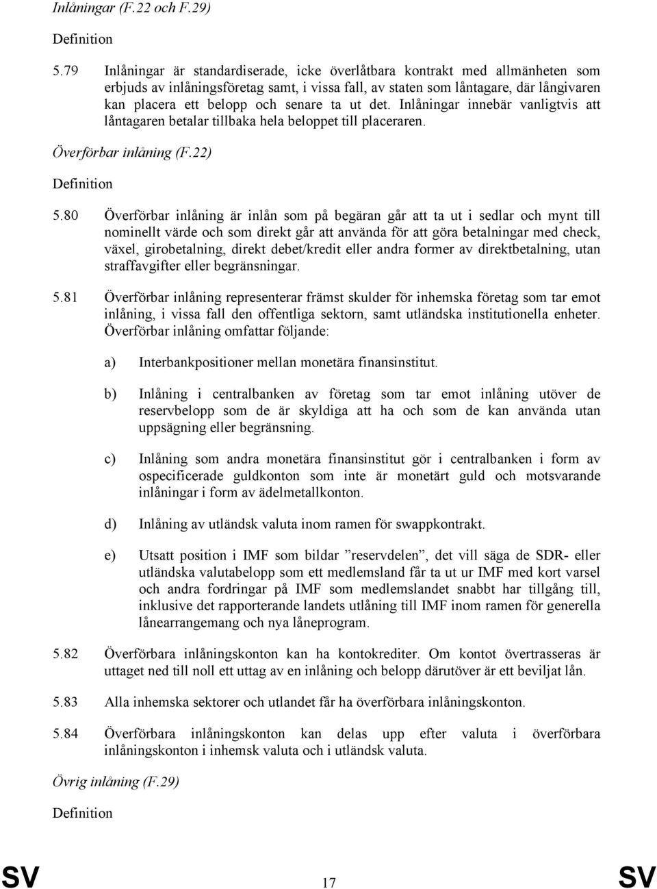 senare ta ut det. Inlåningar innebär vanligtvis att låntagaren betalar tillbaka hela beloppet till placeraren. Överförbar inlåning (F.22) 5.