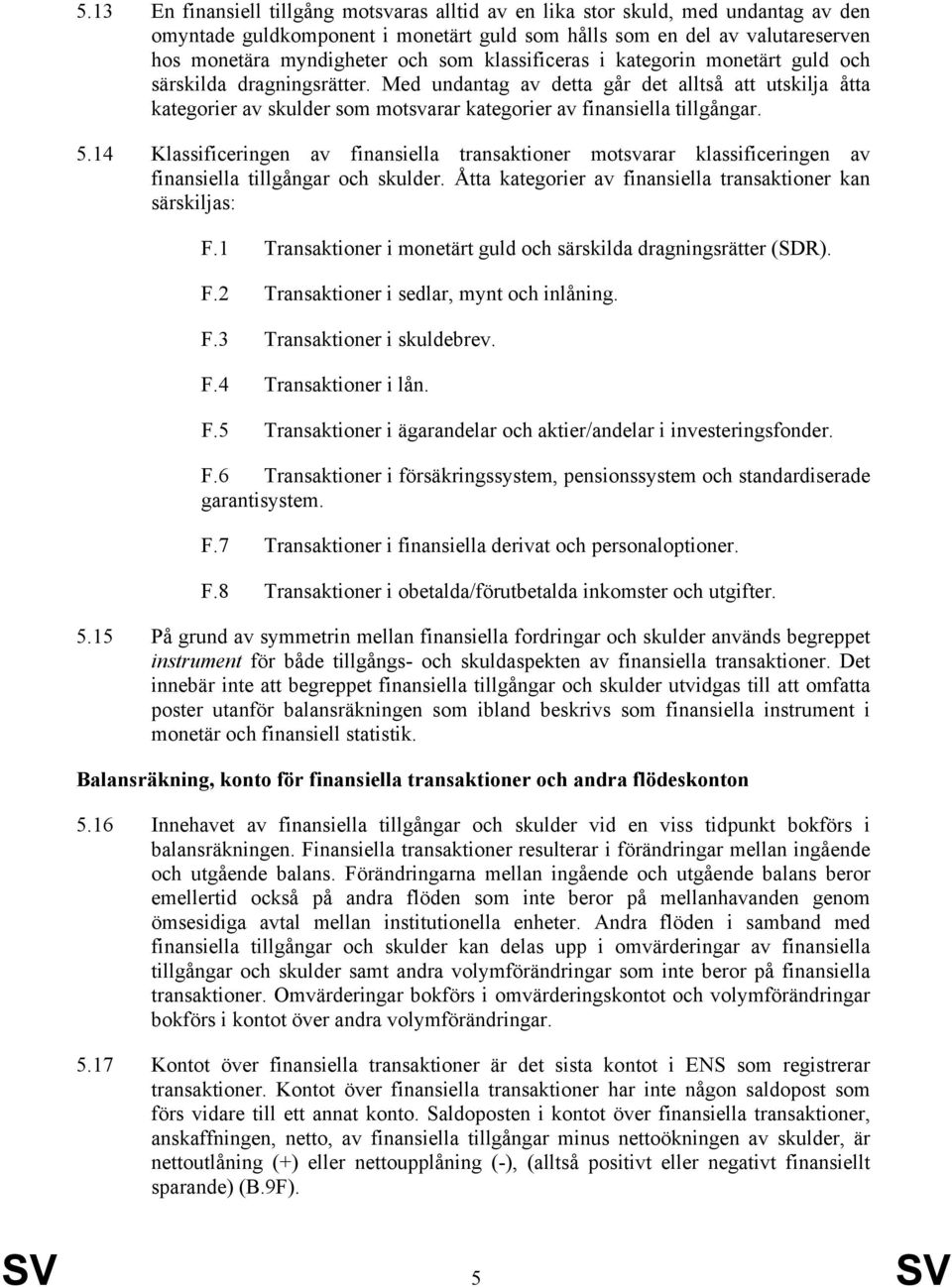 5.14 Klassificeringen av finansiella transaktioner motsvarar klassificeringen av finansiella tillgångar och skulder. Åtta kategorier av finansiella transaktioner kan särskiljas: F.