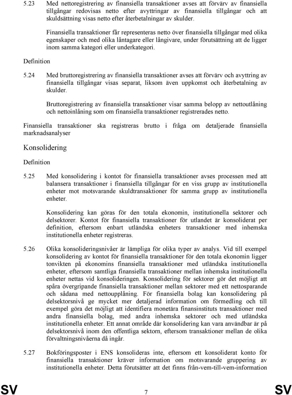 Finansiella transaktioner får representeras netto över finansiella tillgångar med olika egenskaper och med olika låntagare eller långivare, under förutsättning att de ligger inom samma kategori eller