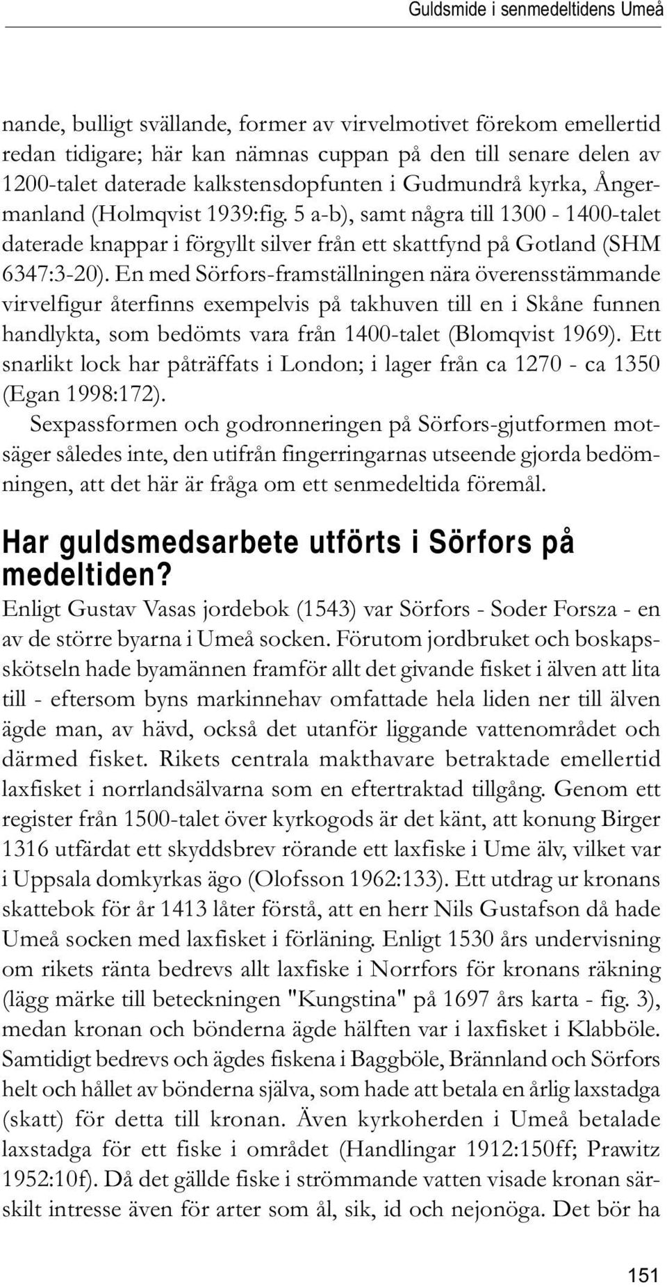 En med Sörfors-framställningen nära överensstämmande virvelfigur återfinns exempelvis på takhuven till en i Skåne funnen handlykta, som bedömts vara från 1400-talet (Blomqvist 1969).
