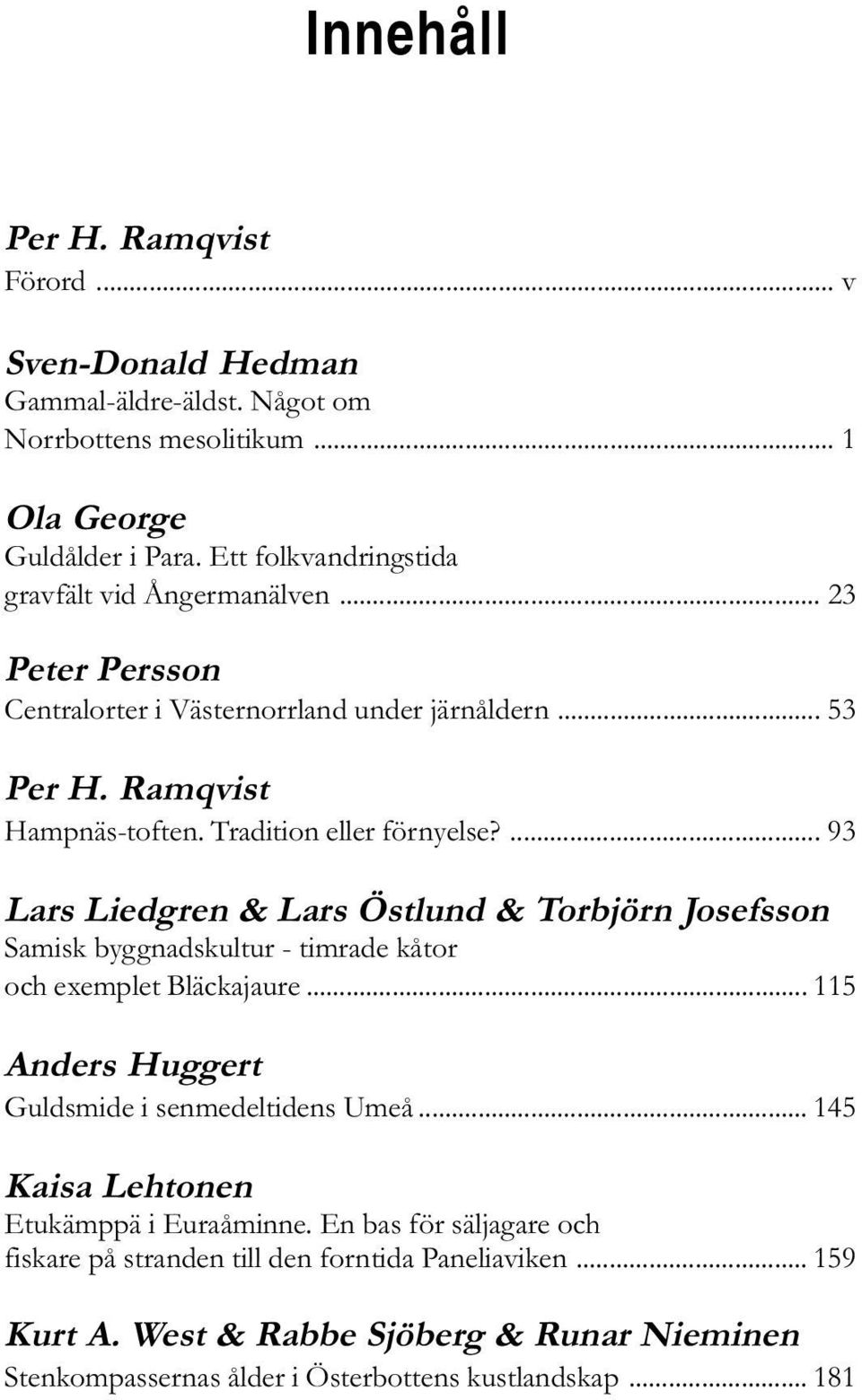 ... 93 Lars Liedgren & Lars Östlund & Torbjörn Josefsson Samisk byggnadskultur - timrade kåtor och exemplet Bläckajaure... 115 Anders Huggert Guldsmide i senmedeltidens Umeå.