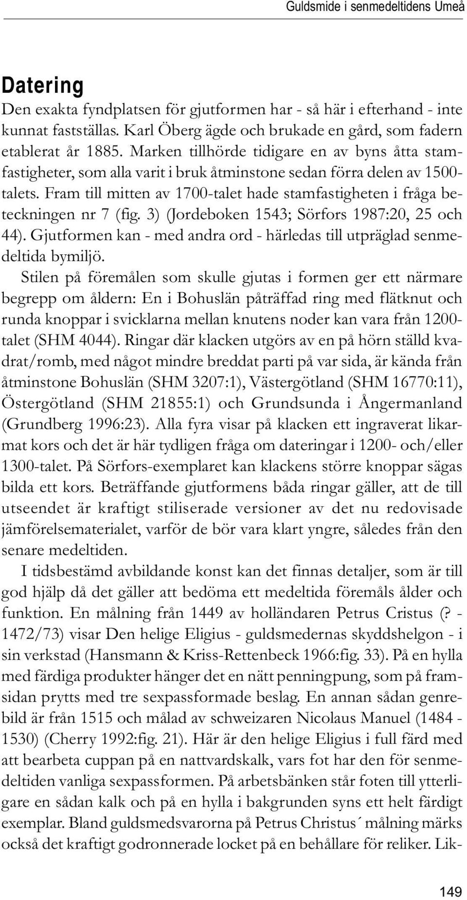 Fram till mitten av 1700-talet hade stamfastigheten i fråga beteckningen nr 7 (fig. 3) (Jordeboken 1543; Sörfors 1987:20, 25 och 44).