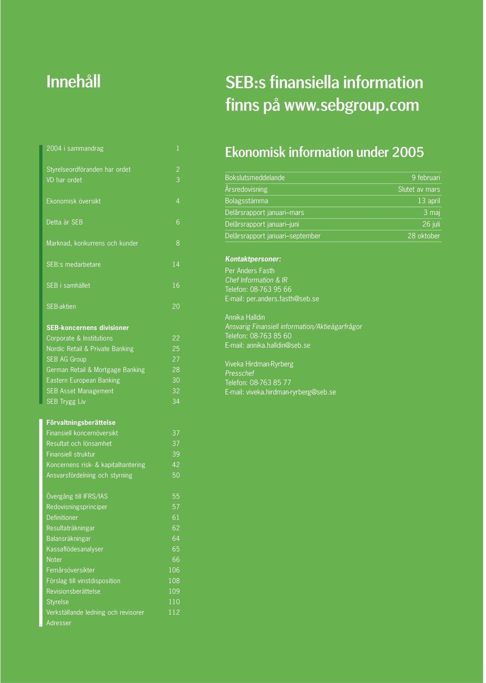 samhället 16 SEB-aktien 20 SEB-koncernens divisioner Corporate & Institutions 22 Nordic Retail & Private Banking 25 SEB AG Group 27 German Retail & Mortgage Banking 28 Eastern European Banking 30 SEB
