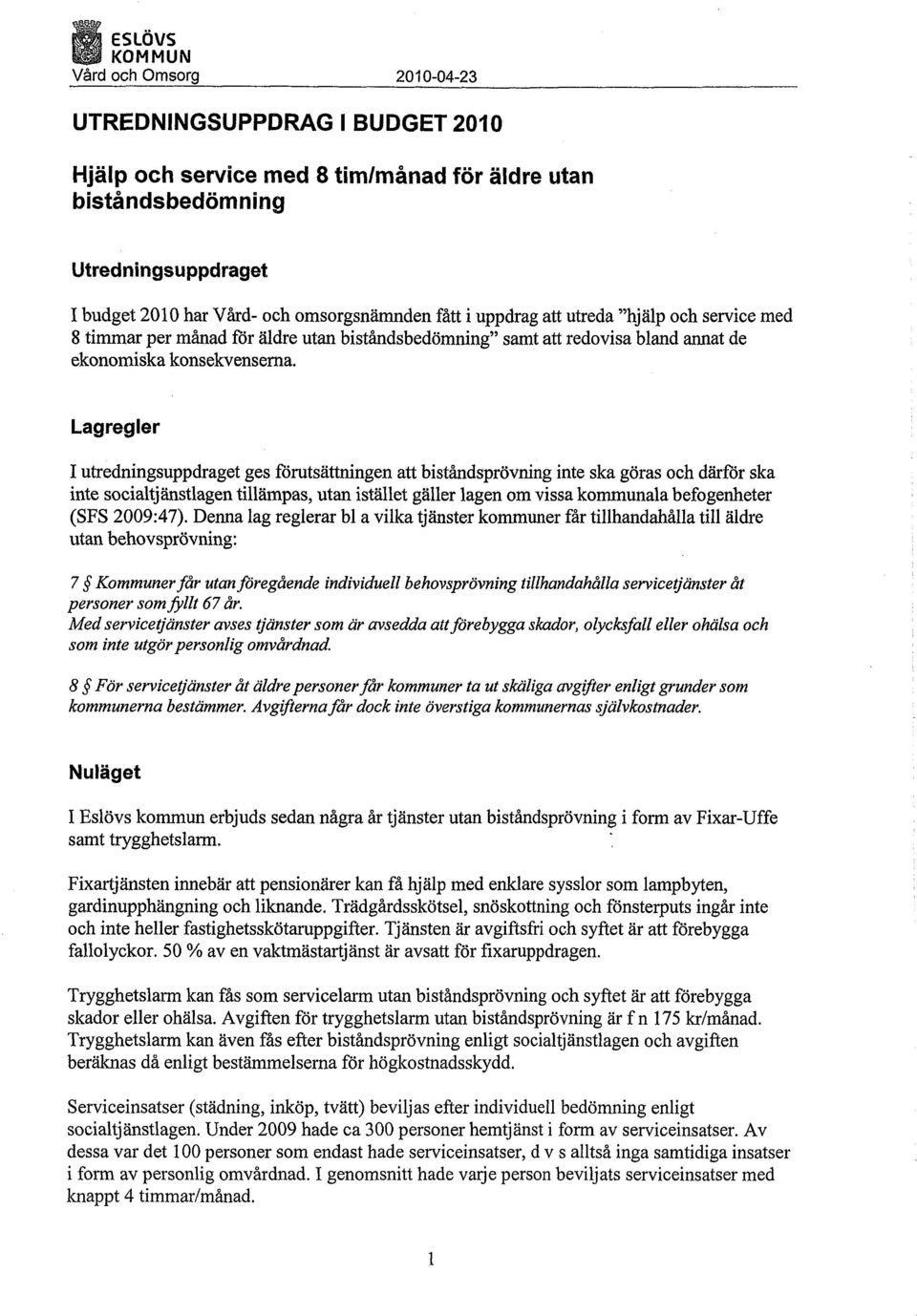 Lagregler I utredningsuppdraget ges förutsättningen att biståndsprövning inte ska göras och därför ska inte socialtjänstlagen tillämpas, utan istället gäller lagen om vissa kommunala befogenheter