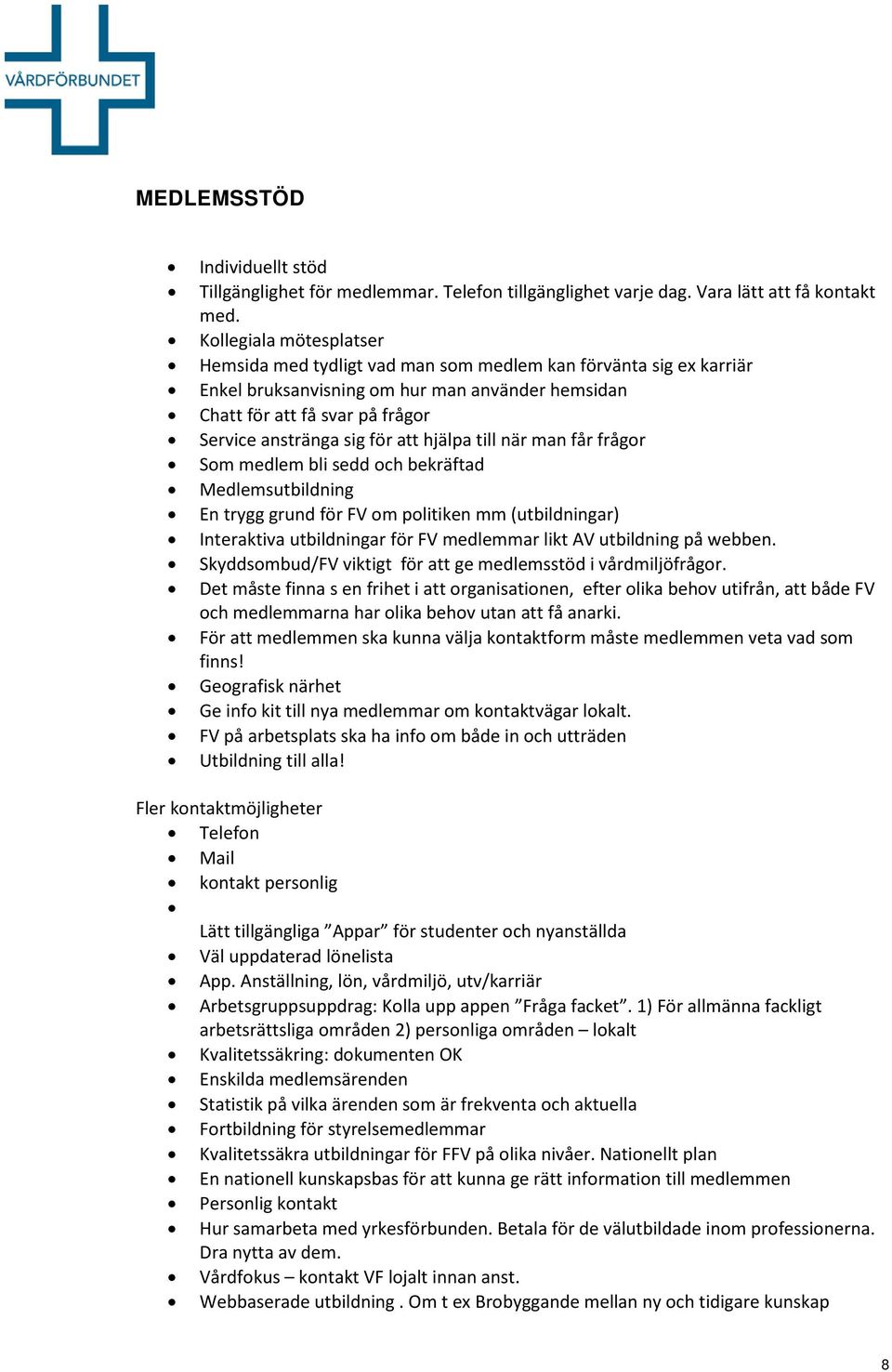 att hjälpa till när man får frågor Som medlem bli sedd och bekräftad Medlemsutbildning En trygg grund för FV om politiken mm (utbildningar) Interaktiva utbildningar för FV medlemmar likt AV