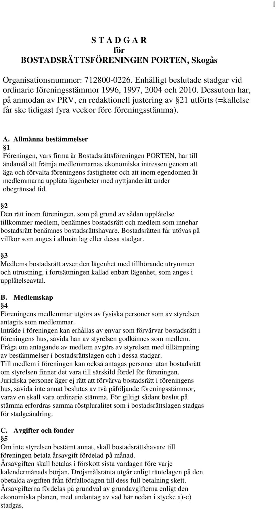 Allmänna bestämmelser 1 Föreningen, vars firma är Bostadsrättsföreningen PORTEN, har till ändamål att främja medlemmarnas ekonomiska intressen genom att äga och förvalta föreningens fastigheter och