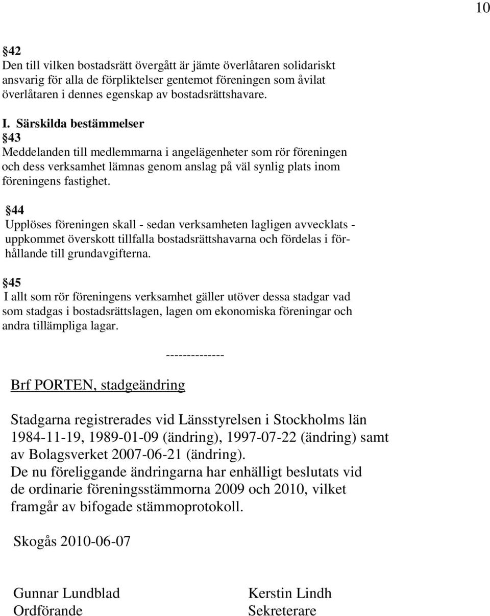 44 Upplöses föreningen skall - sedan verksamheten lagligen avvecklats - uppkommet överskott tillfalla bostadsrättshavarna och fördelas i förhållande till grundavgifterna.