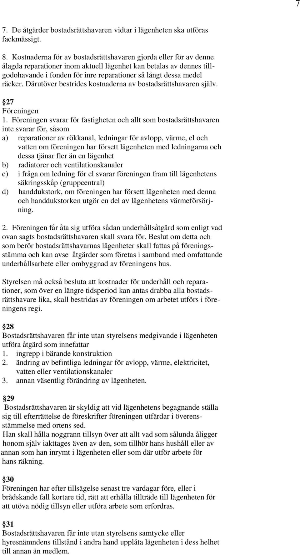 räcker. Därutöver bestrides kostnaderna av bostadsrättshavaren själv. 27 Föreningen 1.