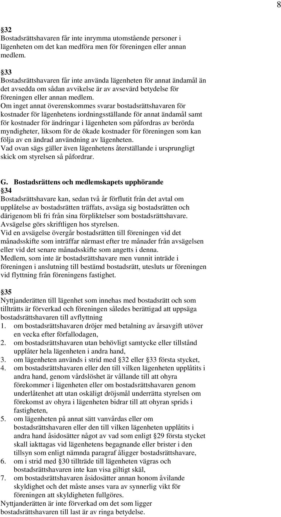 Om inget annat överenskommes svarar bostadsrättshavaren för kostnader för lägenhetens iordningsställande för annat ändamål samt för kostnader för ändringar i lägenheten som påfordras av berörda