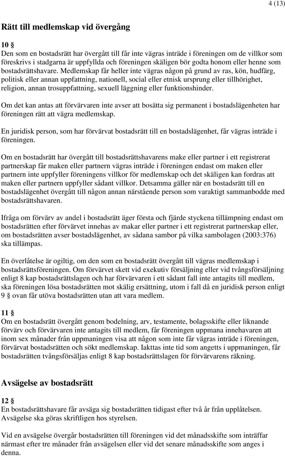 Medlemskap får heller inte vägras någon på grund av ras, kön, hudfärg, politisk eller annan uppfattning, nationell, social eller etnisk ursprung eller tillhörighet, religion, annan trosuppfattning,