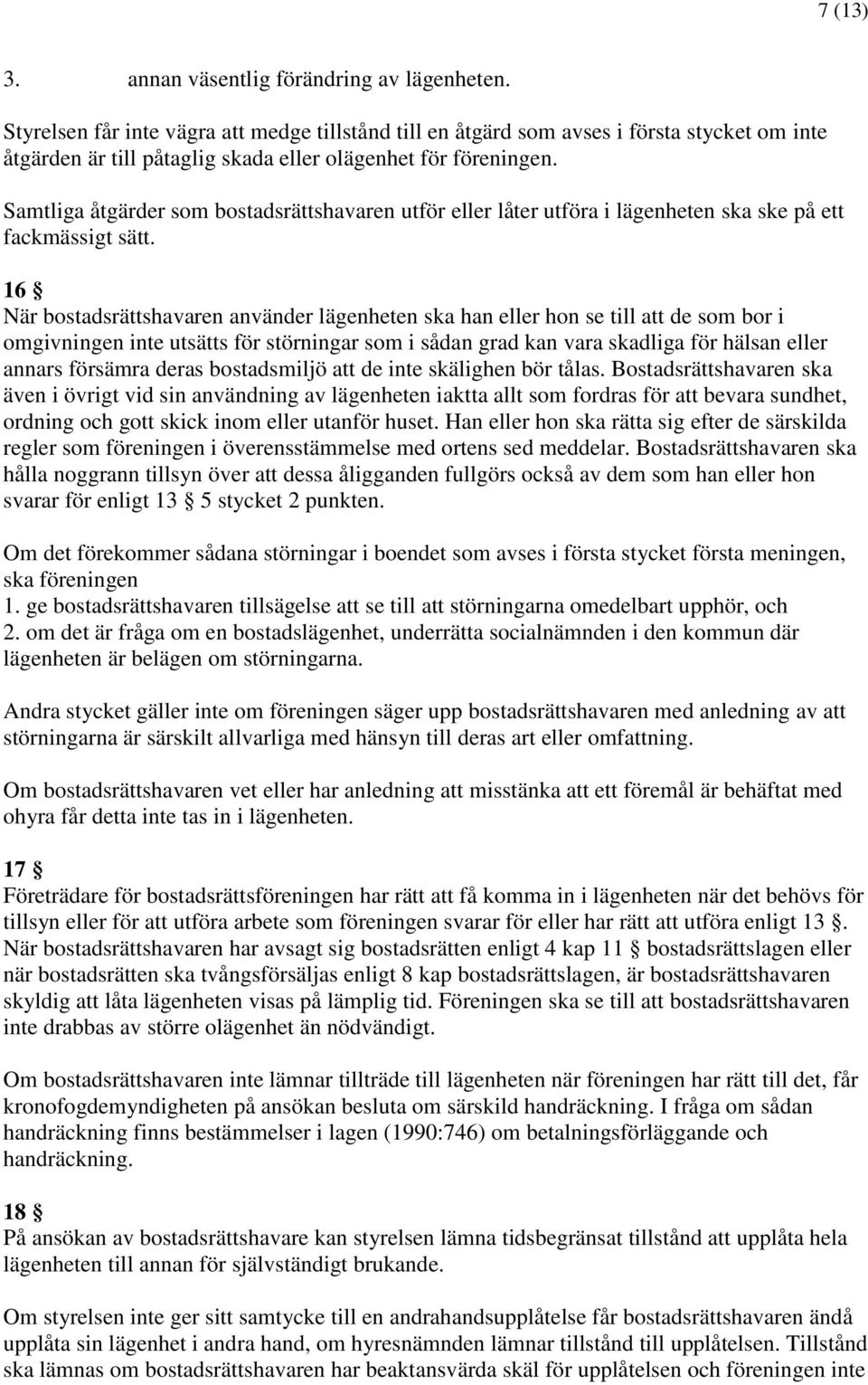 Samtliga åtgärder som bostadsrättshavaren utför eller låter utföra i lägenheten ska ske på ett fackmässigt sätt.