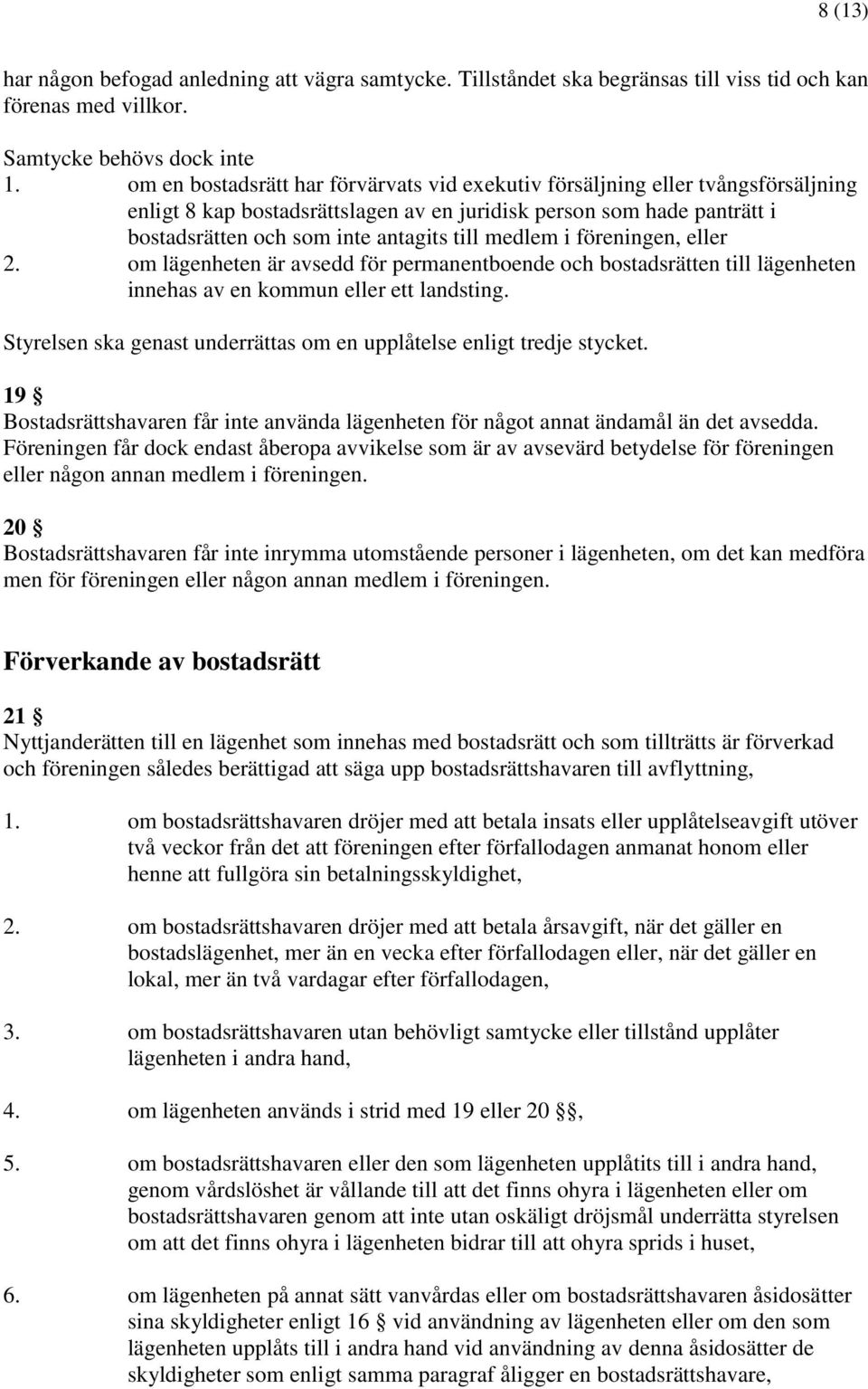 medlem i föreningen, eller 2. om lägenheten är avsedd för permanentboende och bostadsrätten till lägenheten innehas av en kommun eller ett landsting.