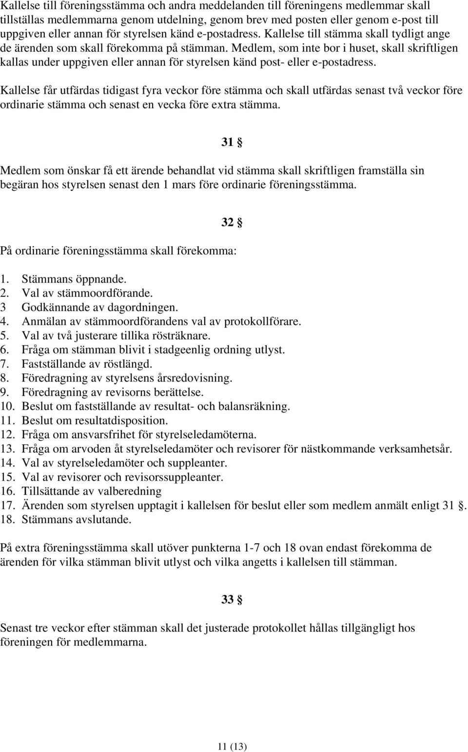 Medlem, som inte bor i huset, skall skriftligen kallas under uppgiven eller annan för styrelsen känd post- eller e-postadress.