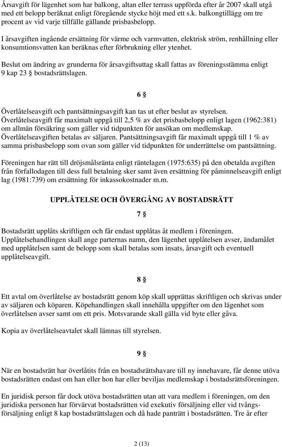 Beslut om ändring av grunderna för årsavgiftsuttag skall fattas av föreningsstämma enligt 9 kap 23 bostadsrättslagen. 6 Överlåtelseavgift och pantsättningsavgift kan tas ut efter beslut av styrelsen.