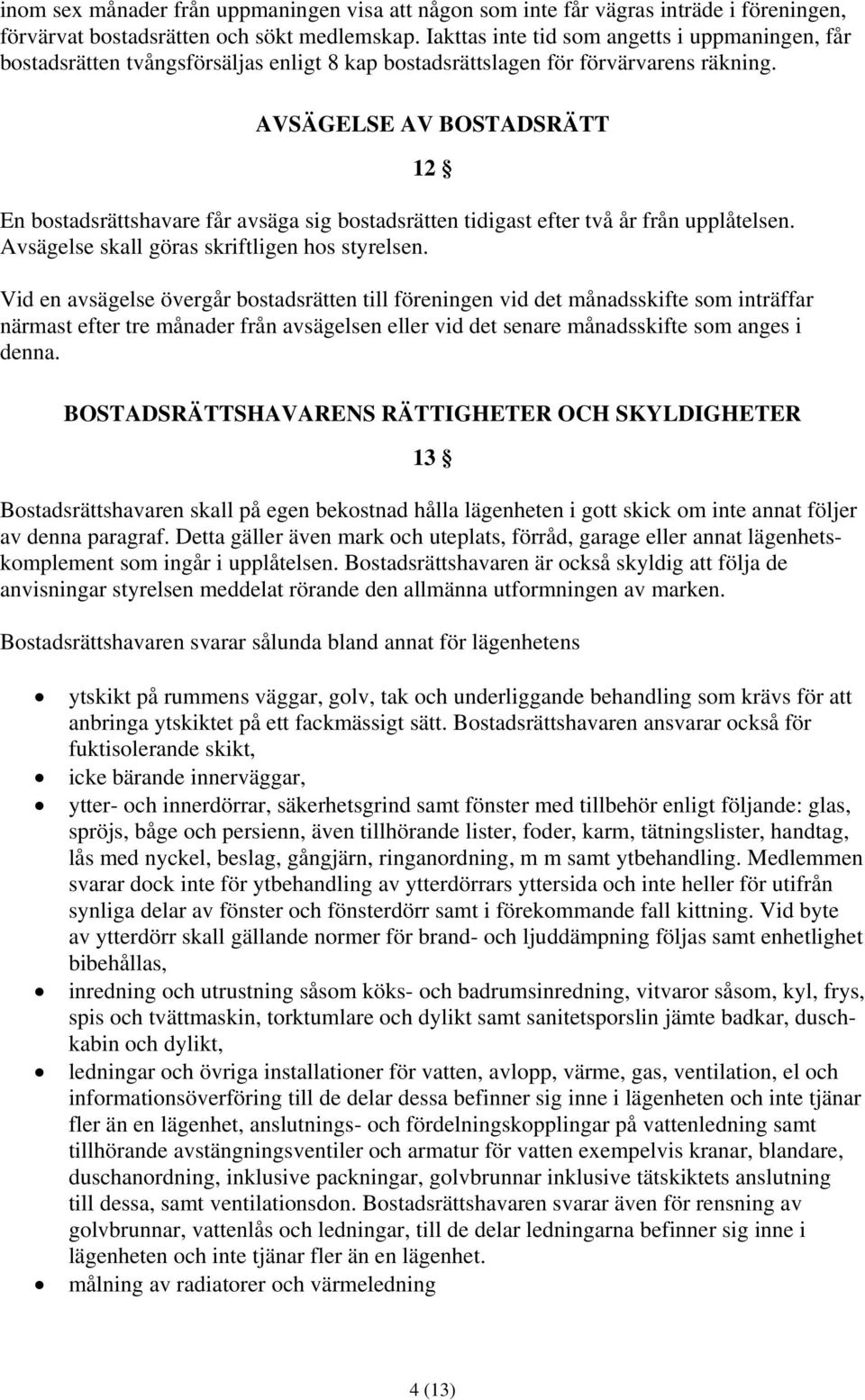 AVSÄGELSE AV BOSTADSRÄTT 12 En bostadsrättshavare får avsäga sig bostadsrätten tidigast efter två år från upplåtelsen. Avsägelse skall göras skriftligen hos styrelsen.