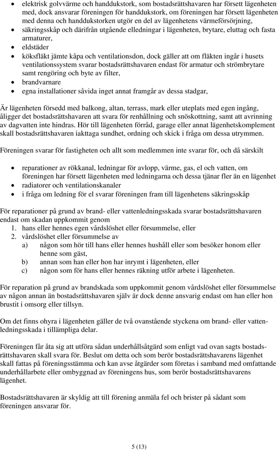 dock gäller att om fläkten ingår i husets ventilationssystem svarar bostadsrättshavaren endast för armatur och strömbrytare samt rengöring och byte av filter, brandvarnare egna installationer såvida