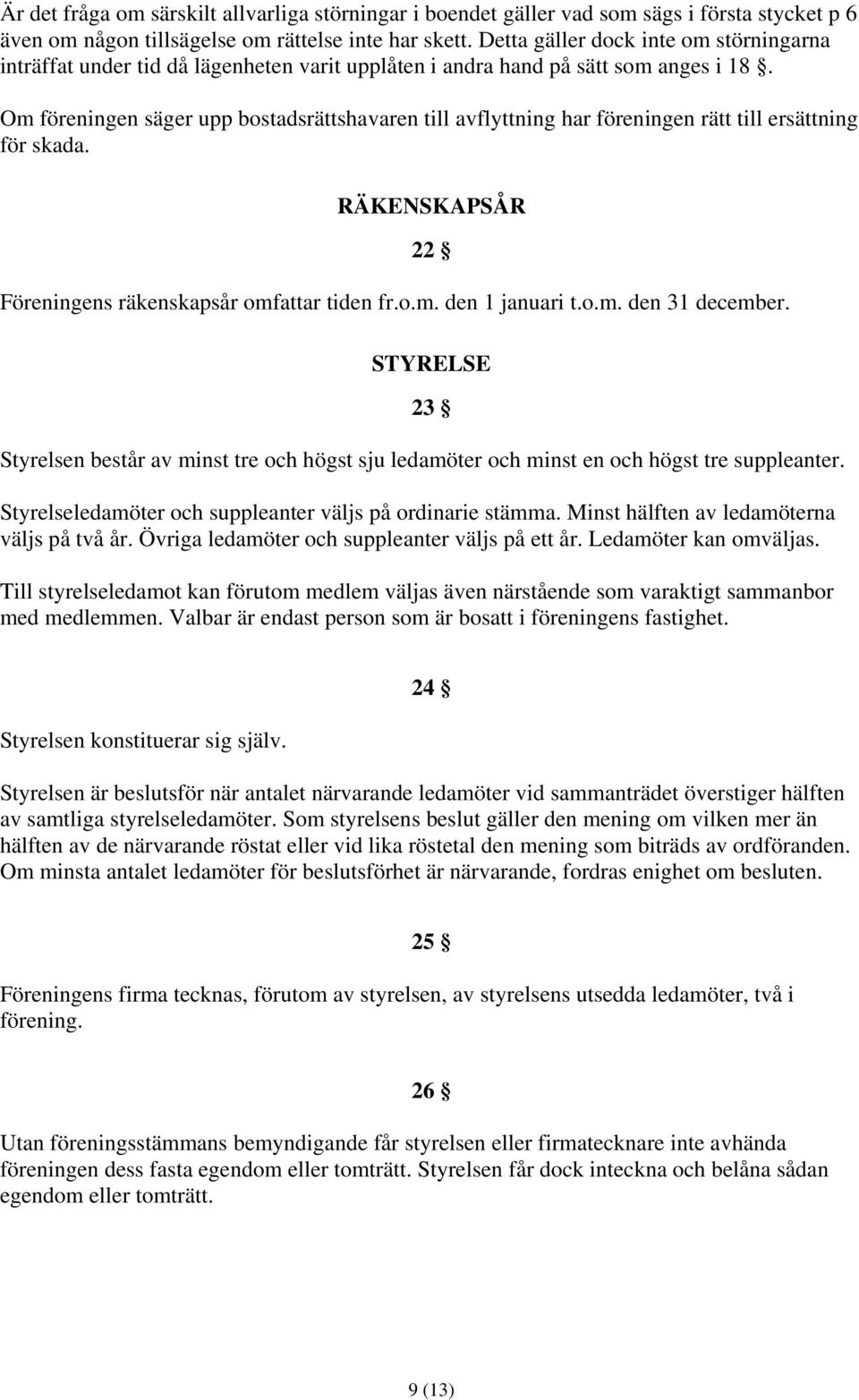 Om föreningen säger upp bostadsrättshavaren till avflyttning har föreningen rätt till ersättning för skada. RÄKENSKAPSÅR 22 Föreningens räkenskapsår omfattar tiden fr.o.m. den 1 januari t.o.m. den 31 december.