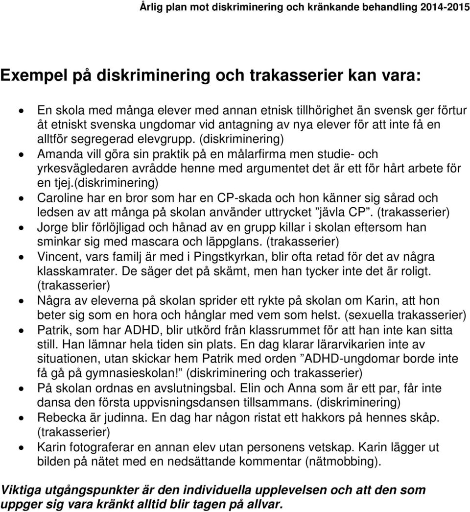 (diskriminering) Caroline har en bror som har en CP-skada och hon känner sig sårad och ledsen av att många på skolan använder uttrycket jävla CP.