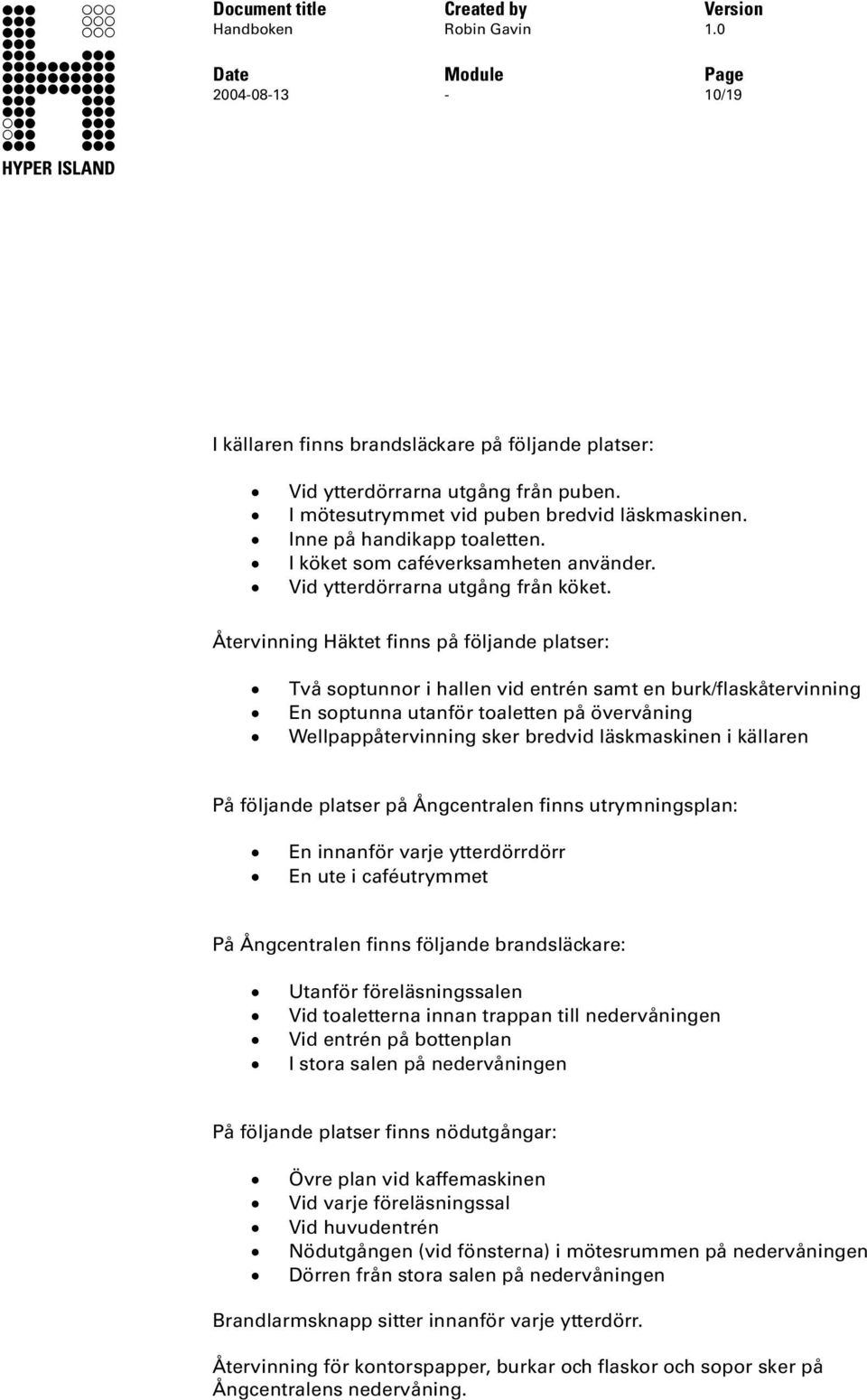 Återvinning äktet finns på följande platser: Två soptunnor i hallen vid entrén samt en burk/flaskåtervinning En soptunna utanför toaletten på övervåning Wellpappåtervinning sker bredvid läskmaskinen