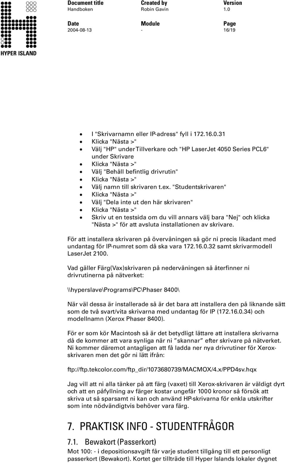 ex. "Studentskrivaren" Klicka "Nästa >" Välj "Dela inte ut den här skrivaren" Klicka "Nästa >" Skriv ut en testsida om du vill annars välj bara "Nej" och klicka "Nästa >" för att avsluta