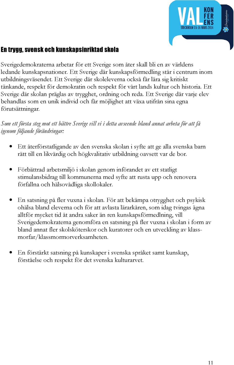 Ett Sverige där skoleleverna också får lära sig kritiskt tänkande, respekt för demokratin och respekt för vårt lands kultur och historia. Ett Sverige där skolan präglas av trygghet, ordning och reda.