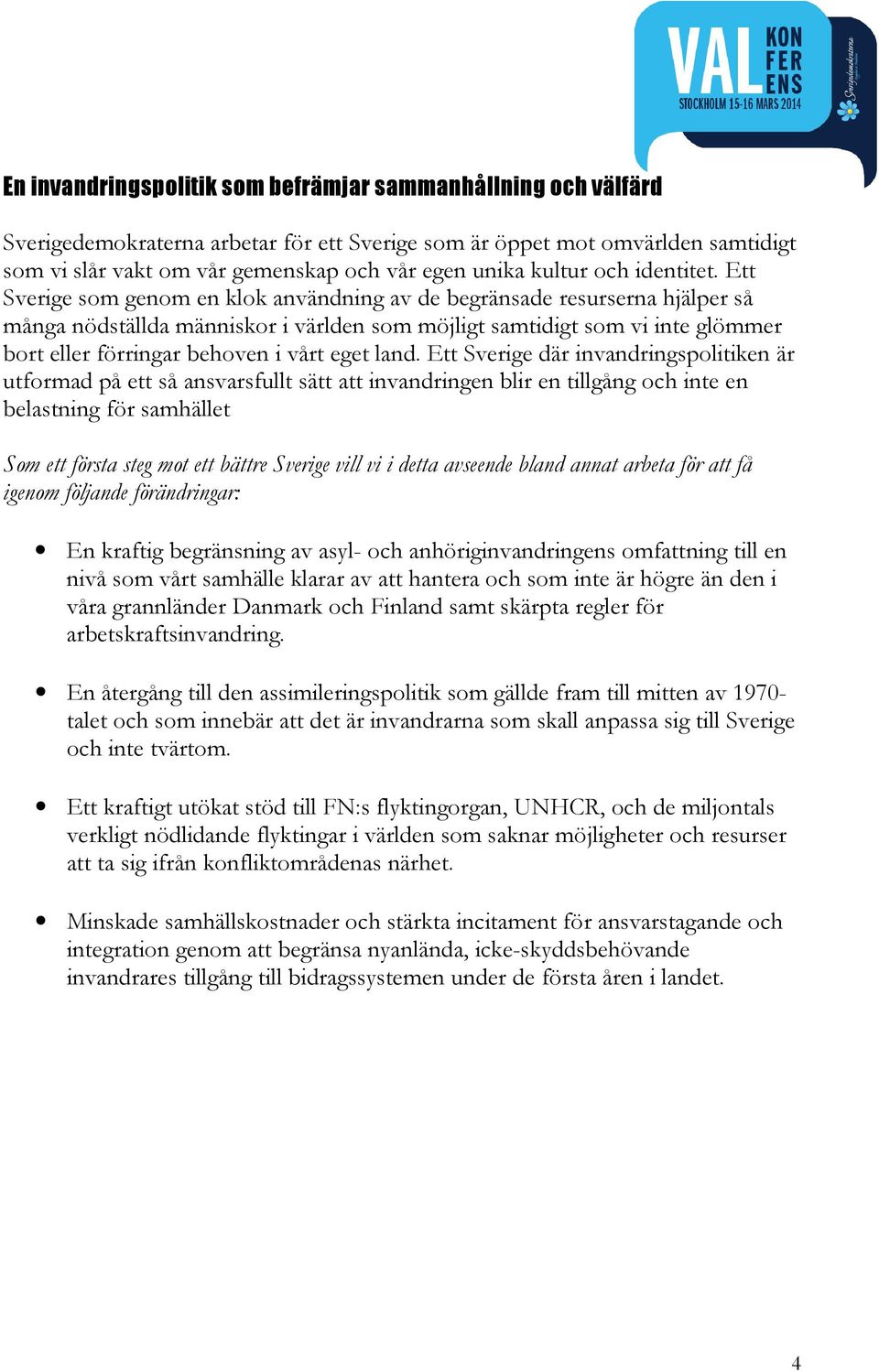 Ett Sverige som genom en klok användning av de begränsade resurserna hjälper så många nödställda människor i världen som möjligt samtidigt som vi inte glömmer bort eller förringar behoven i vårt eget