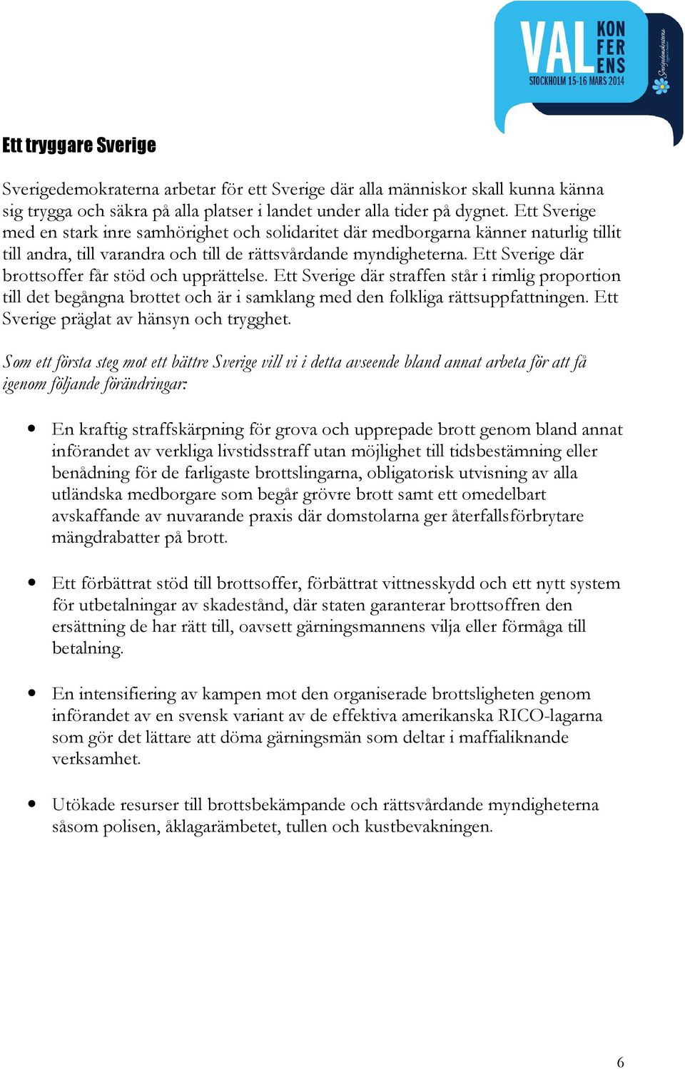 Ett Sverige där brottsoffer får stöd och upprättelse. Ett Sverige där straffen står i rimlig proportion till det begångna brottet och är i samklang med den folkliga rättsuppfattningen.