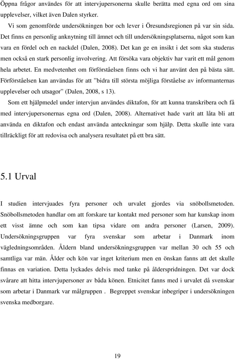 Det finns en personlig anknytning till ämnet och till undersökningsplatserna, något som kan vara en fördel och en nackdel (Dalen, 2008).