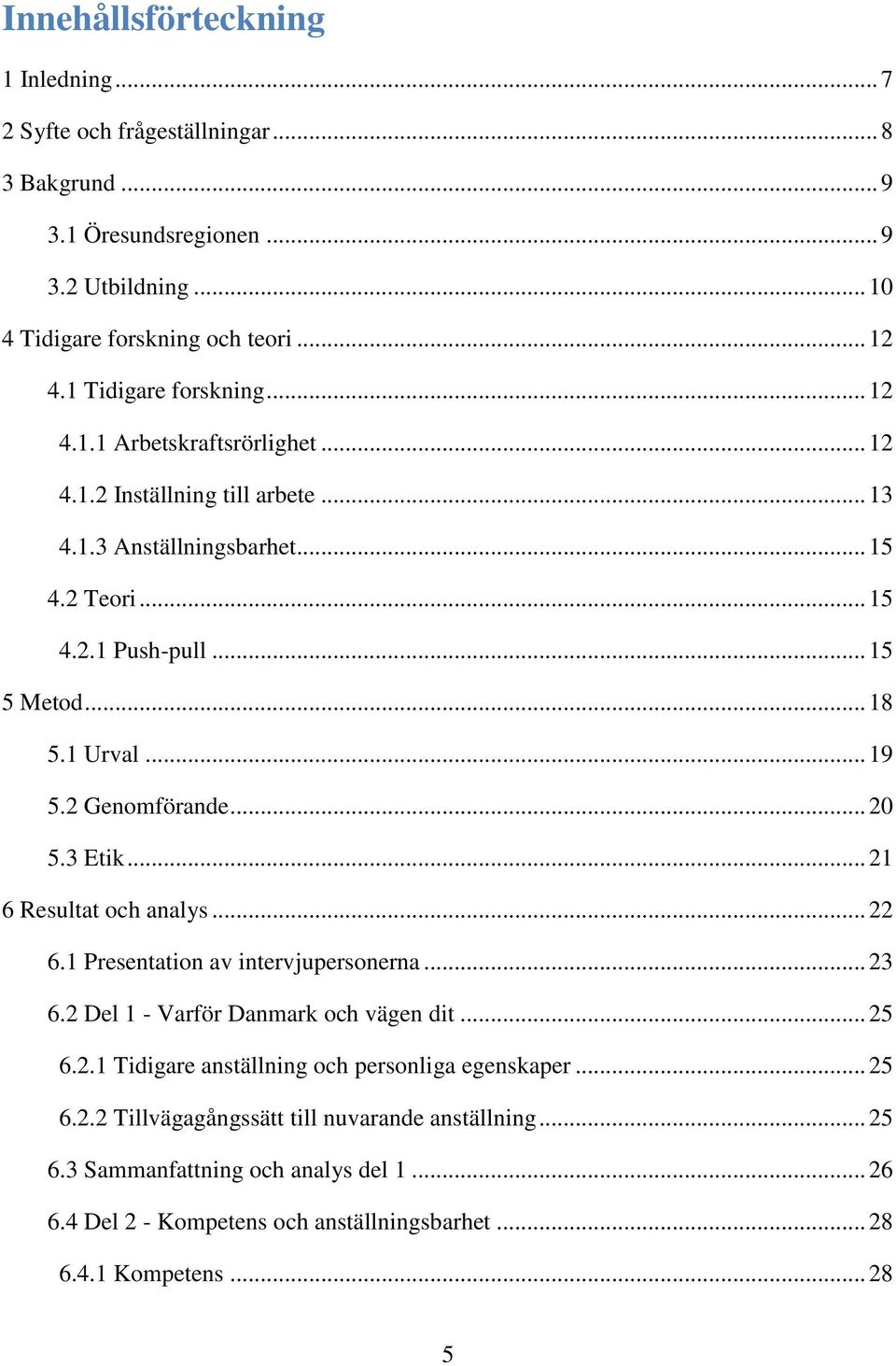 .. 19 5.2 Genomförande... 20 5.3 Etik... 21 6 Resultat och analys... 22 6.1 Presentation av intervjupersonerna... 23 6.2 Del 1 - Varför Danmark och vägen dit... 25 6.2.1 Tidigare anställning och personliga egenskaper.