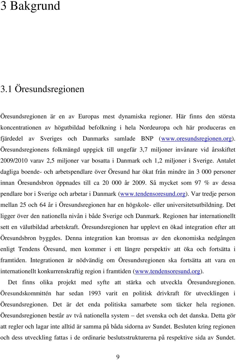 Öresundsregionens folkmängd uppgick till ungefär 3,7 miljoner invånare vid årsskiftet 2009/2010 varav 2,5 miljoner var bosatta i Danmark och 1,2 miljoner i Sverige.