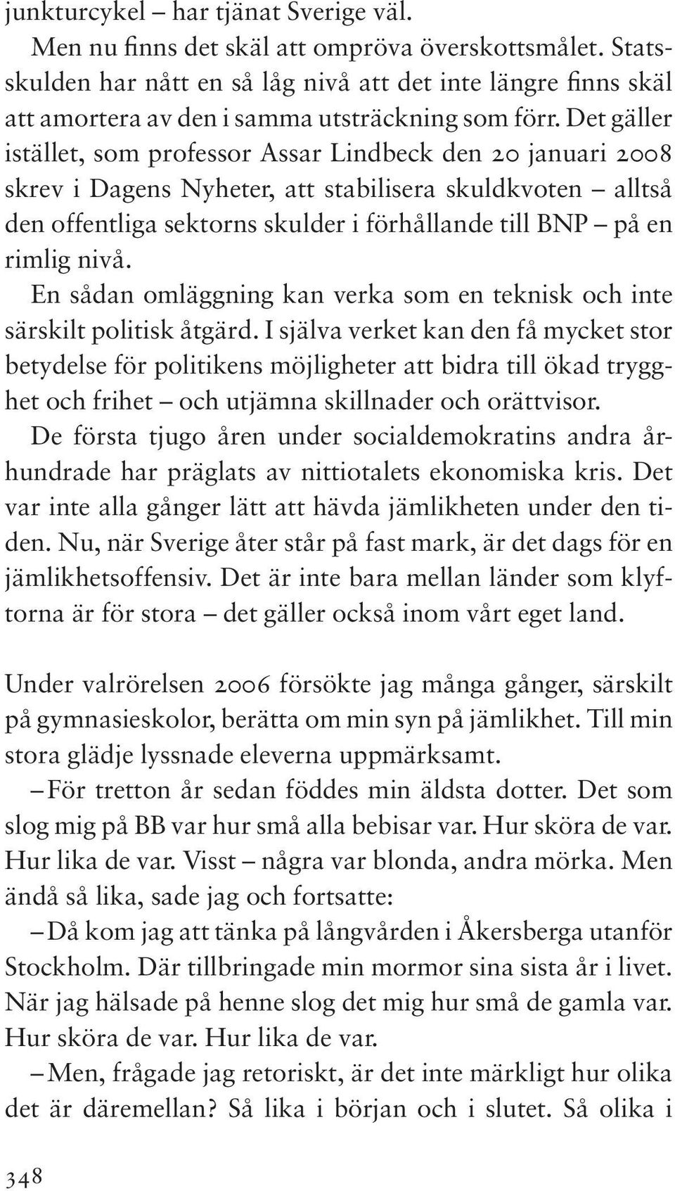 Det gäller istället, som professor Assar Lindbeck den 20 januari 2008 skrev i Dagens Nyheter, att stabilisera skuldkvoten alltså den offentliga sektorns skulder i förhållande till BNP på en rimlig