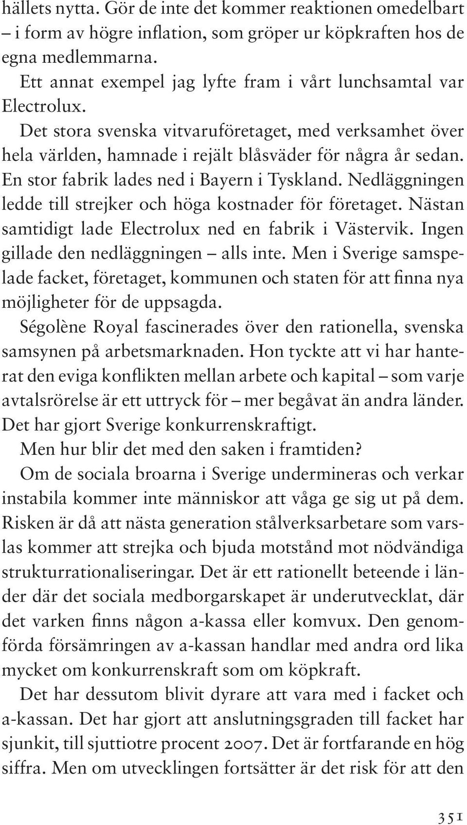 En stor fabrik lades ned i Bayern i Tyskland. Nedläggningen ledde till strejker och höga kostnader för företaget. Nästan samtidigt lade Electrolux ned en fabrik i Västervik.