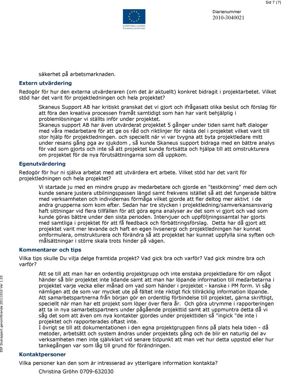 Skaneus Support AB har kritiskt granskat det vi gjort och ifrågasatt olika beslut och förslag för att föra den kreativa processen framåt samtidigt som han har varit behjälplig i problemlösningar vi