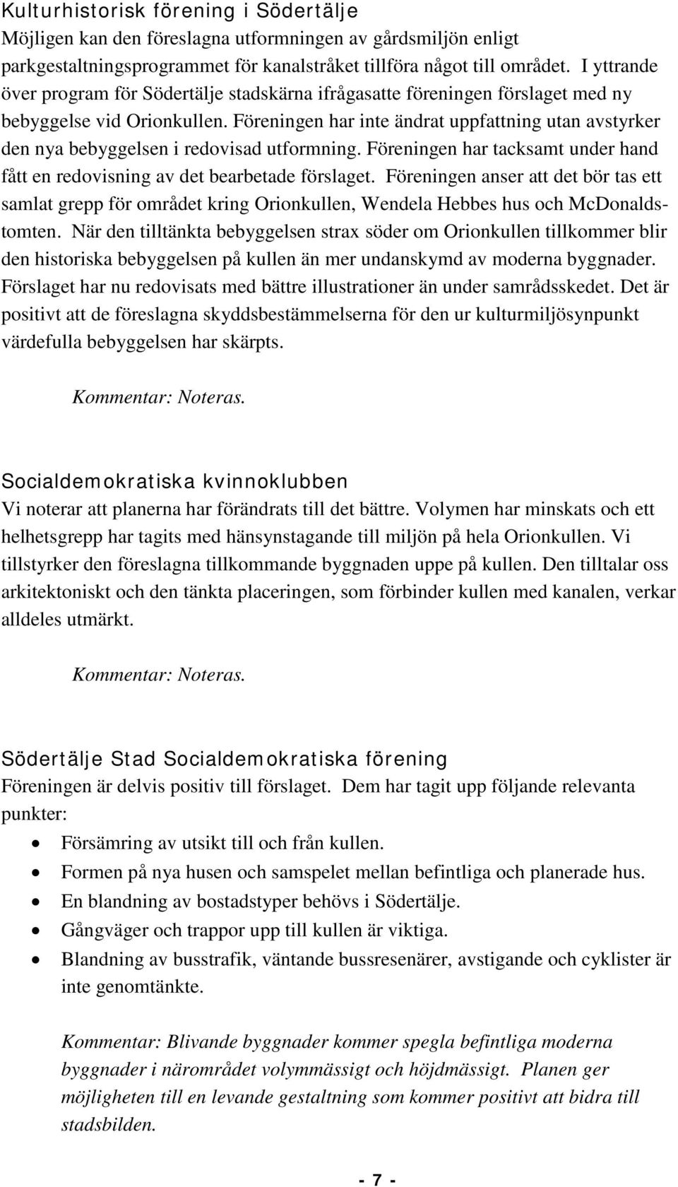 Föreningen har inte ändrat uppfattning utan avstyrker den nya bebyggelsen i redovisad utformning. Föreningen har tacksamt under hand fått en redovisning av det bearbetade förslaget.