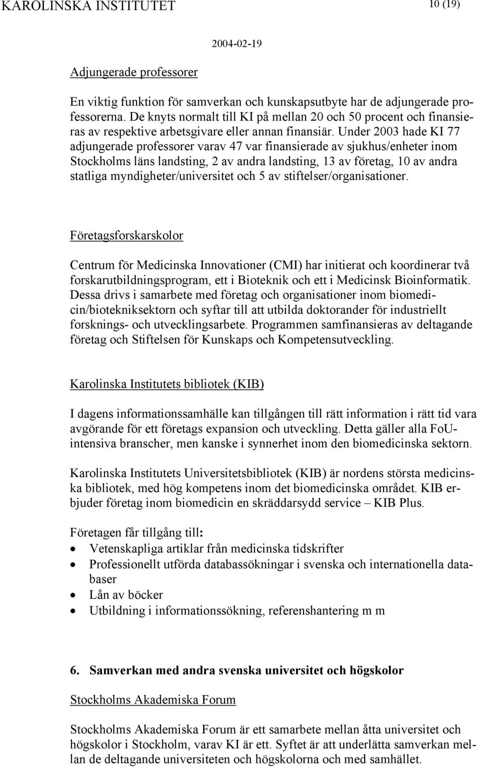 Under 2003 hade KI 77 adjungerade professorer varav 47 var finansierade av sjukhus/enheter inom Stockholms läns landsting, 2 av andra landsting, 13 av företag, 10 av andra statliga