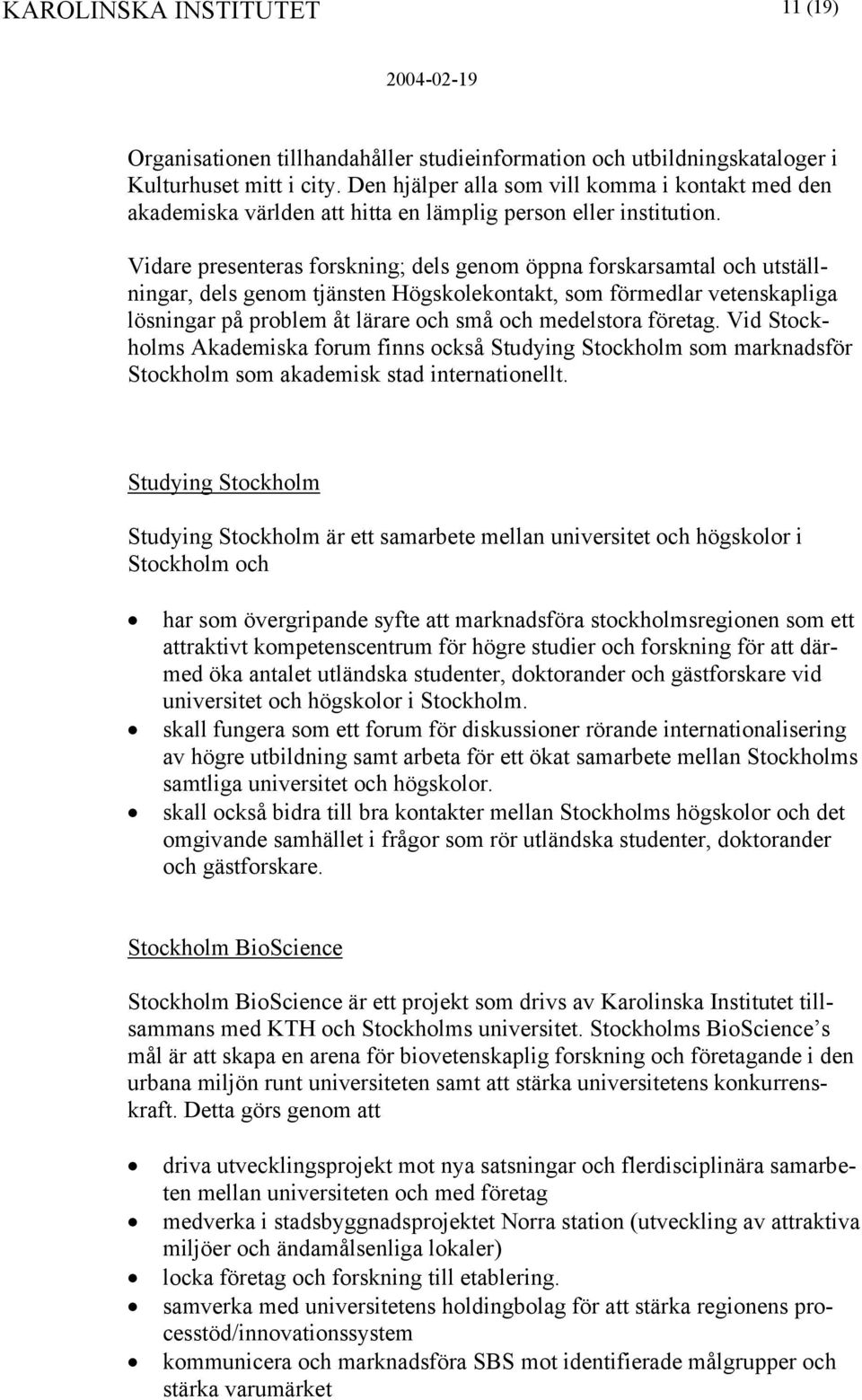 Vidare presenteras forskning; dels genom öppna forskarsamtal och utställningar, dels genom tjänsten Högskolekontakt, som förmedlar vetenskapliga lösningar på problem åt lärare och små och medelstora