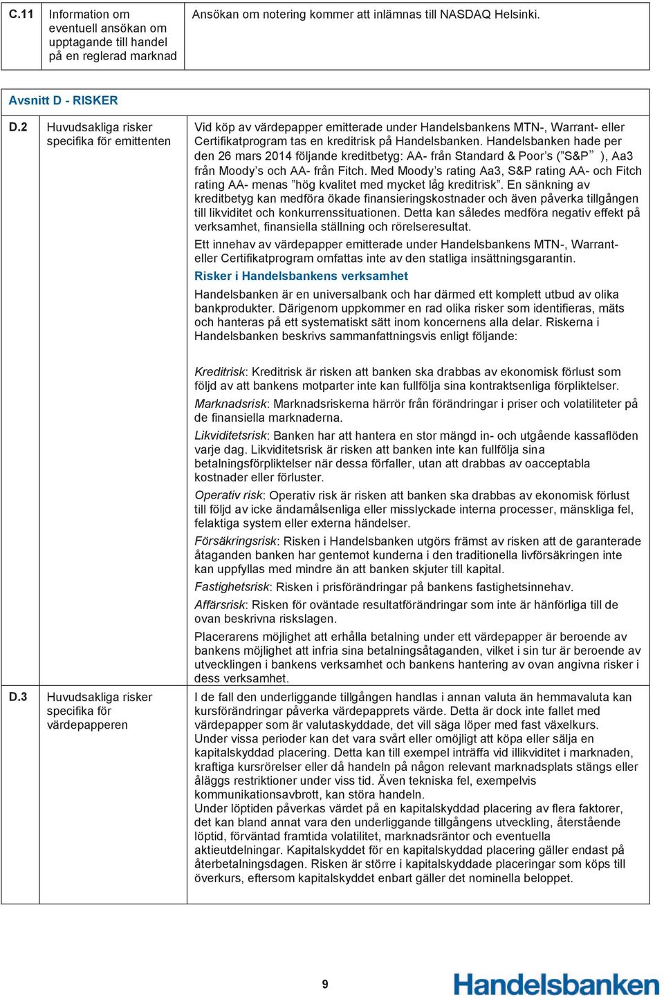 Handelsbanken hade per den 26 mars 2014 följande kreditbetyg: AA- från Standard & Poor s ( S&P ), Aa3 från Moody s och AA- från Fitch.