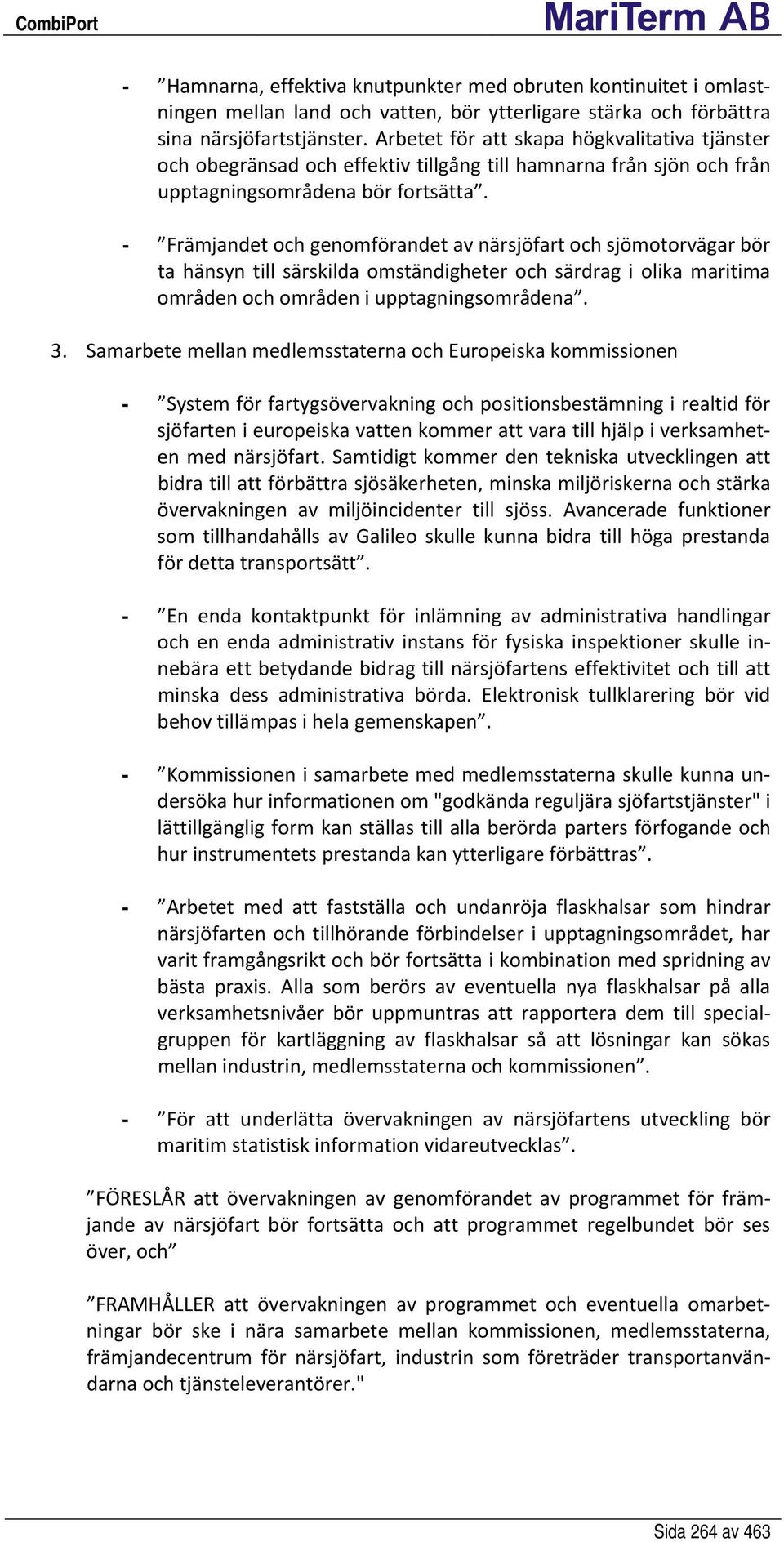 - Främjandet och genomförandet av närsjöfart och sjömotorvägar bör ta hänsyn till särskilda omständigheter och särdrag i olika maritima områden och områden i upptagningsområdena. 3.