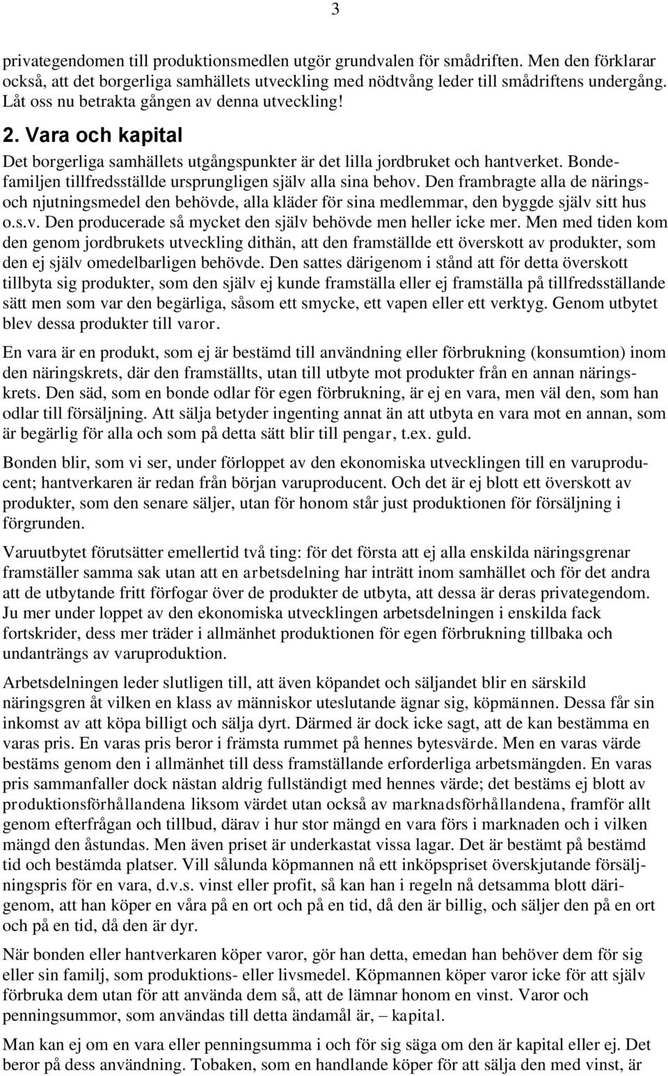 Bondefamiljen tillfredsställde ursprungligen själv alla sina behov. Den frambragte alla de näringsoch njutningsmedel den behövde, alla kläder för sina medlemmar, den byggde själv sitt hus o.s.v. Den producerade så mycket den själv behövde men heller icke mer.