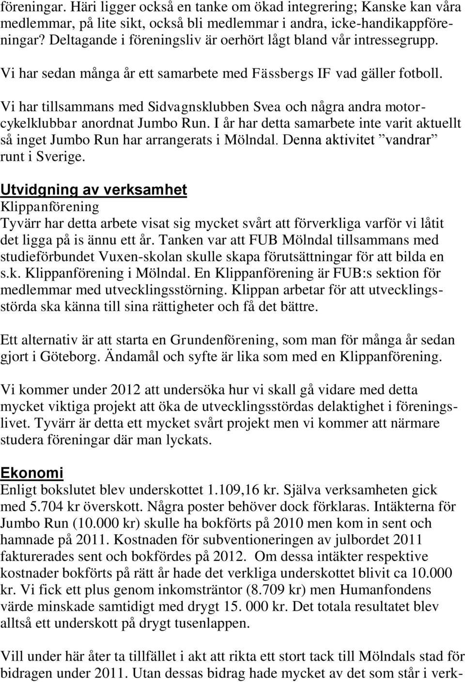 Vi har tillsammans med Sidvagnsklubben Svea och några andra motorcykelklubbar anordnat Jumbo Run. I år har detta samarbete inte varit aktuellt så inget Jumbo Run har arrangerats i Mölndal.