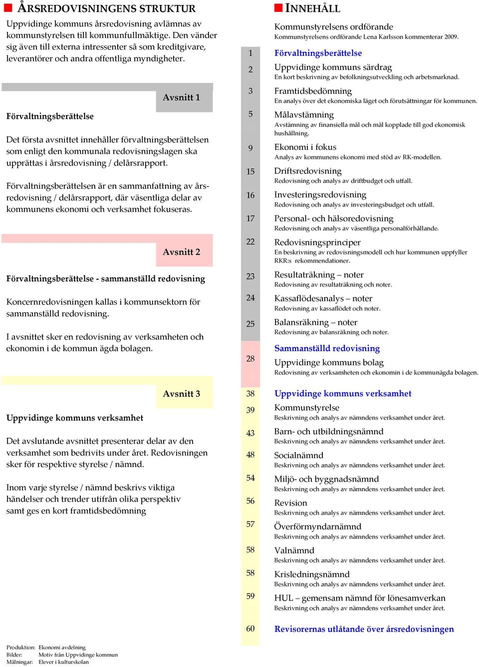 Förvaltningsberättelsen är en sammanfattning av årsredovisning / delårsrapport, där väsentliga delar av kommunens ekonomi och verksamhet fokuseras Förvaltningsberättelse - sammanställd redovisning