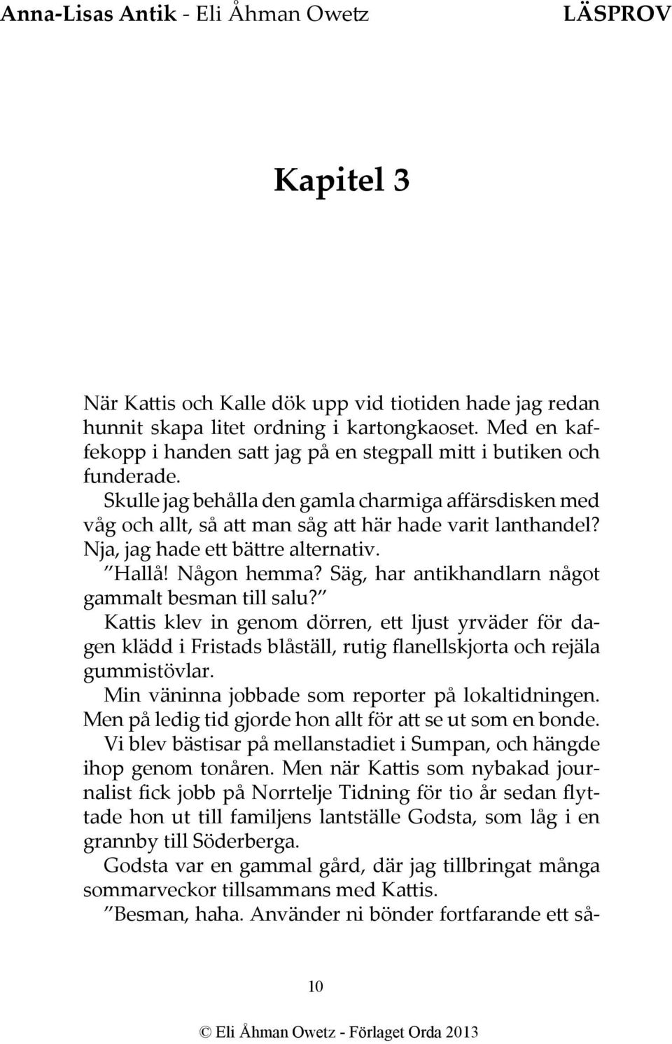 Säg, har antikhandlarn något gammalt besman till salu? Kattis klev in genom dörren, ett ljust yrväder för dagen klädd i Fristads blåställ, rutig flanellskjorta och rejäla gummistövlar.