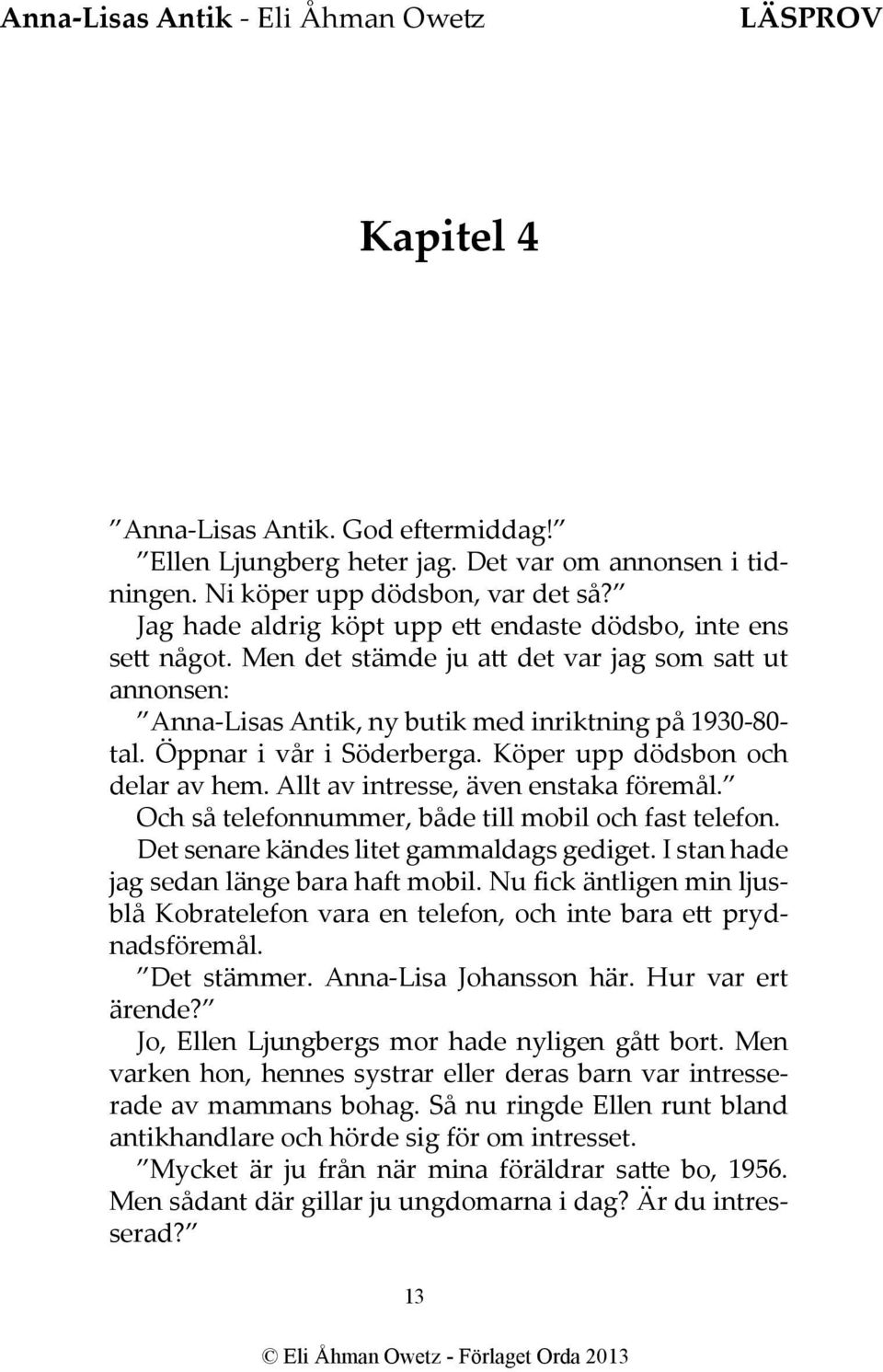 Öppnar i vår i Söderberga. Köper upp dödsbon och delar av hem. Allt av intresse, även enstaka föremål. Och så telefonnummer, både till mobil och fast telefon.