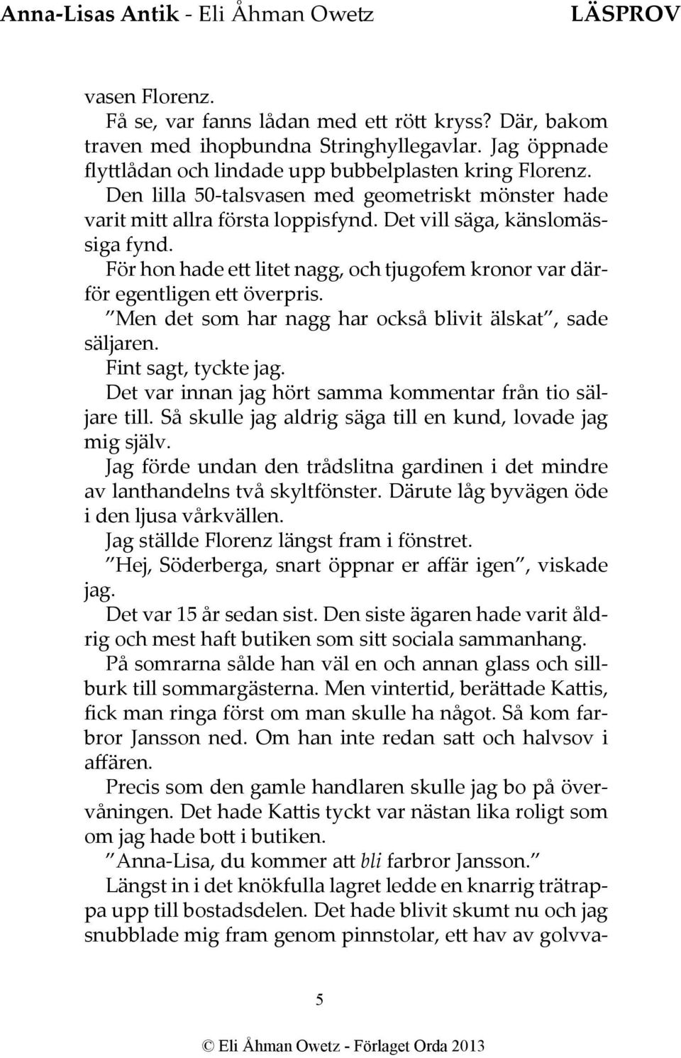 För hon hade ett litet nagg, och tjugofem kronor var därför egentligen ett överpris. Men det som har nagg har också blivit älskat, sade säljaren. Fint sagt, tyckte jag.