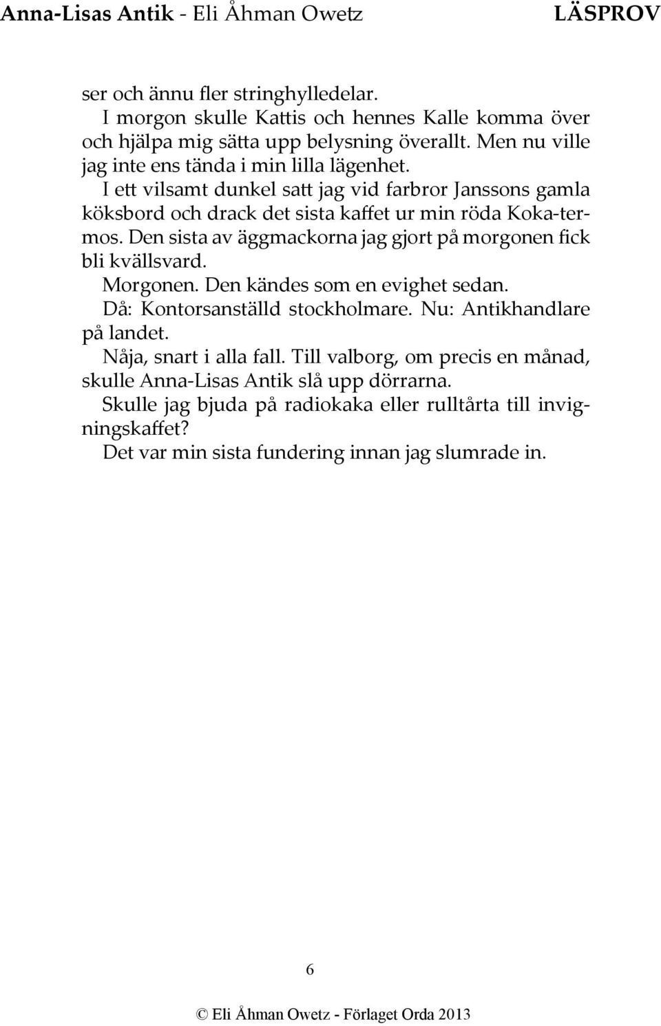 Den sista av äggmackorna jag gjort på morgonen fick bli kvällsvard. Morgonen. Den kändes som en evighet sedan. Då: Kontorsanställd stockholmare. Nu: Antikhandlare på landet.