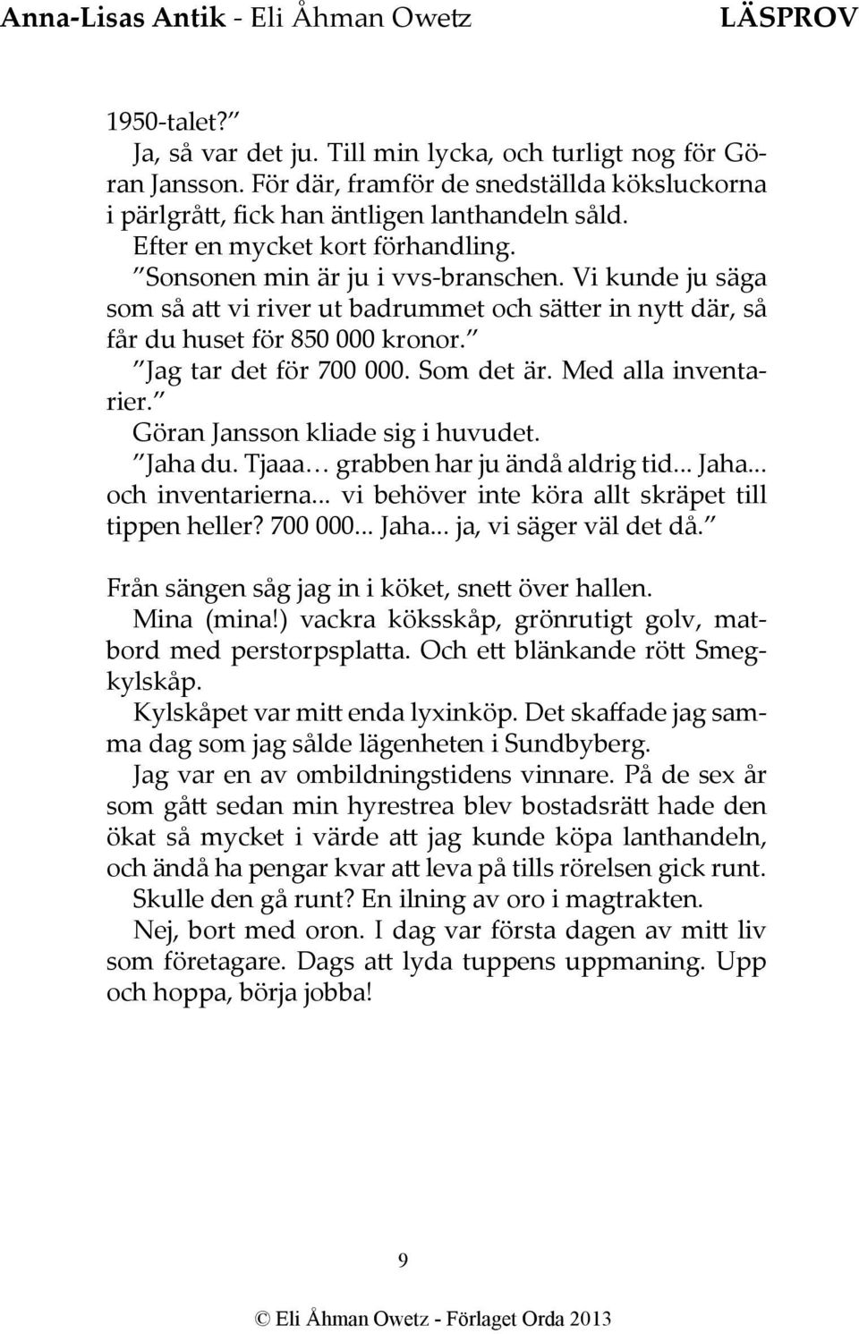 Jag tar det för 700 000. Som det är. Med alla inventarier. Göran Jansson kliade sig i huvudet. Jaha du. Tjaaa grabben har ju ändå aldrig tid... Jaha... och inventarierna.