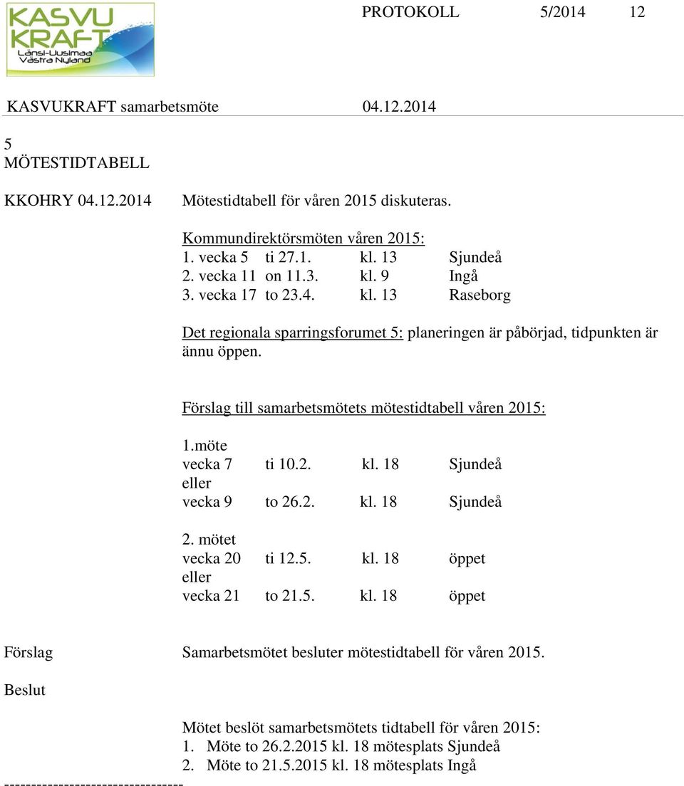 möte vecka 7 ti 10.2. kl. 18 Sjundeå eller vecka 9 to 26.2. kl. 18 Sjundeå 2. mötet vecka 20 ti 12.5. kl. 18 öppet eller vecka 21 to 21.5. kl. 18 öppet Förslag Samarbetsmötet besluter mötestidtabell för våren 2015.