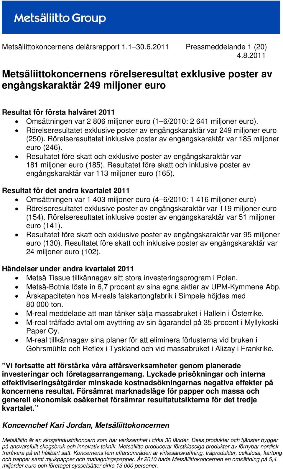 miljoner euro). Rörelseresultatet exklusive poster av engångskaraktär var 249 miljoner euro (250). Rörelseresultatet inklusive poster av engångskaraktär var 185 miljoner euro (246).