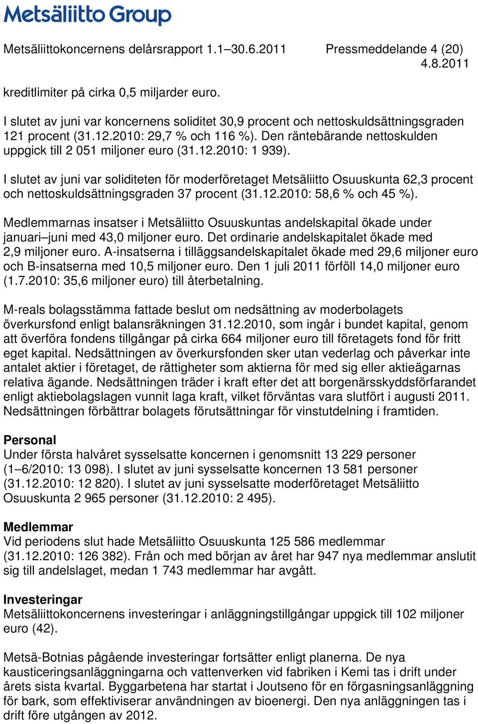 I slutet av juni var soliditeten för moderföretaget Metsäliitto Osuuskunta 62,3 procent och nettoskuldsättningsgraden 37 procent (31.12.: 58,6 % och 45 %).