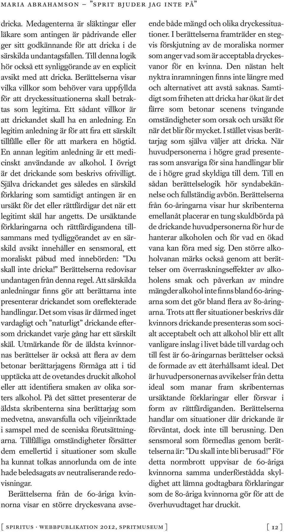 Berättelserna visar vilka villkor som behöver vara uppfyllda för att dryckessituationerna skall betraktas som legitima. Ett sådant villkor är att drickandet skall ha en anledning.